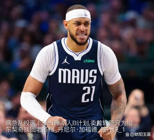 病急乱投医,ESPN曝湖人B计划,卖首轮签只为给东契奇找回老搭档_丹尼尔·加福德_独行侠_1